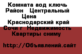 Комната аод ключь › Район ­ Центральный › Цена ­ 7 000 - Краснодарский край, Сочи г. Недвижимость » Квартиры сниму   